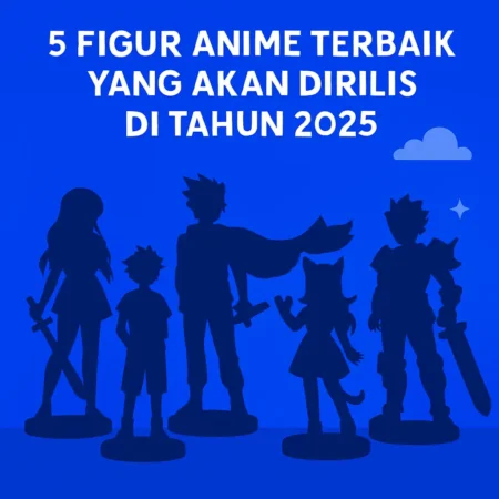 5 Figure Anime Terbaik yang Akan Dirilis di Tahun 2025